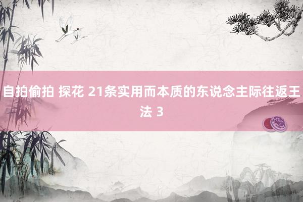 自拍偷拍 探花 21条实用而本质的东说念主际往返王法 3
