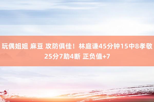玩偶姐姐 麻豆 攻防俱佳！林庭谦45分钟15中8孝敬25分7助4断 正负值+7