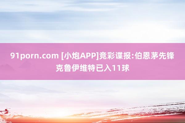 91porn.com [小炮APP]竞彩谍报:伯恩茅先锋克鲁伊维特已入11球